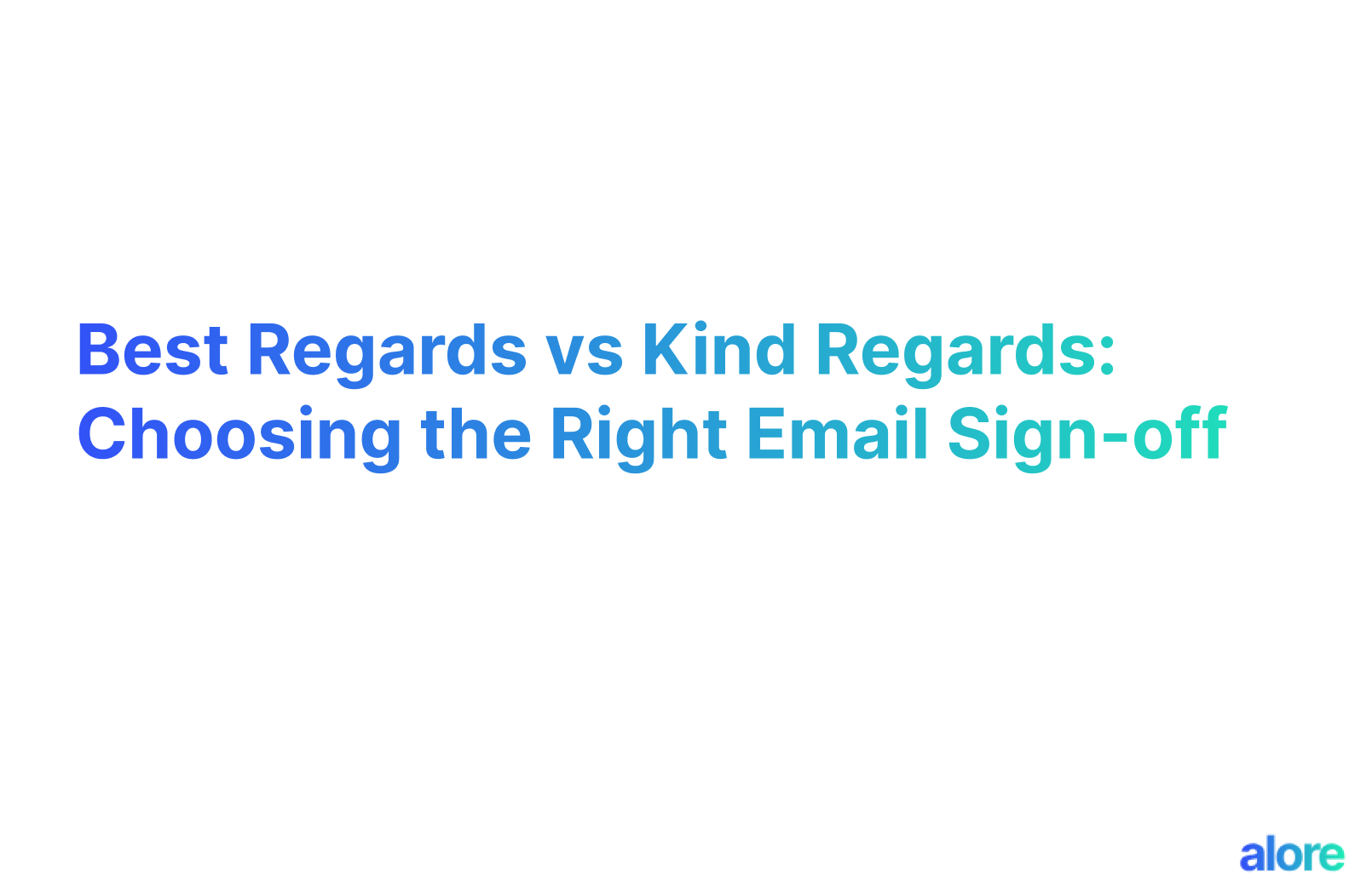 Best Regards vs Kind Regards: Choosing the Right Email Sign-off | Alore